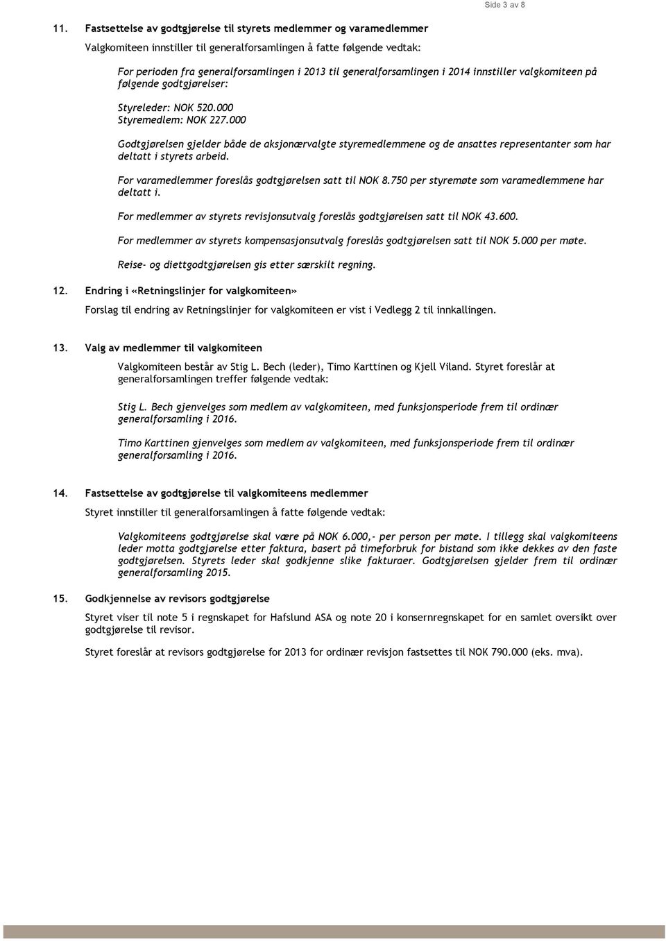 generalforsamlingen i 2014 innstiller valgkomiteen på følgende godtgjørelser: Styreleder: NOK 520.000 Styremedlem: NOK 227.