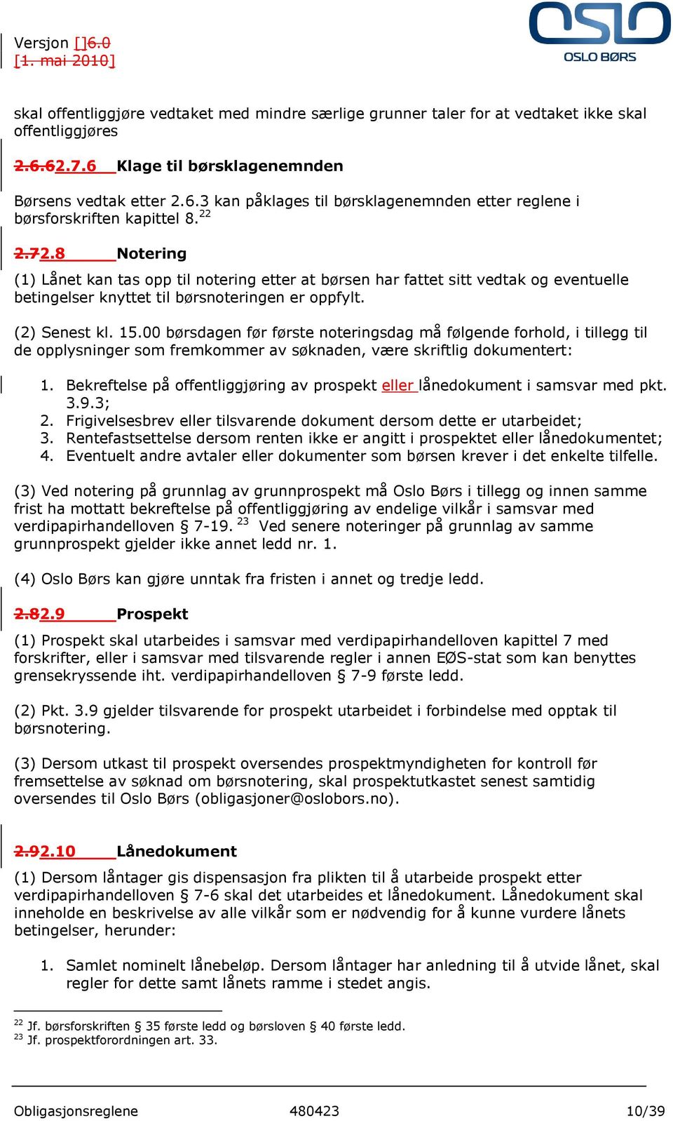 00 børsdagen før første noteringsdag må følgende forhold, i tillegg til de opplysninger som fremkommer av søknaden, være skriftlig dokumentert: 1.