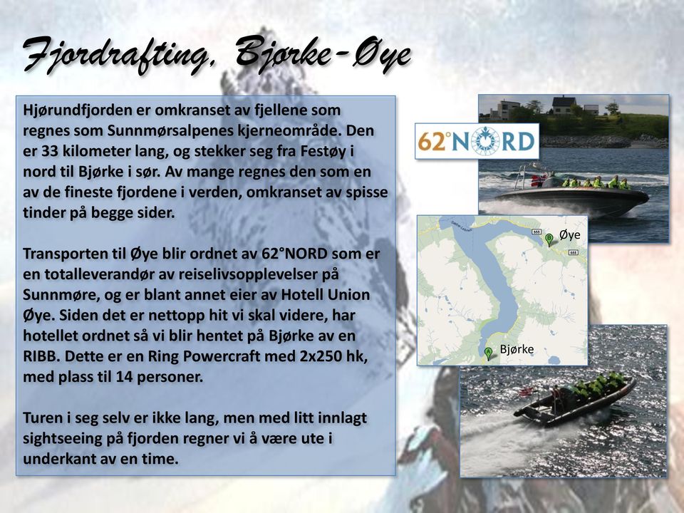 Transporten til Øye blir ordnet av 62 NORD som er en totalleverandør av reiselivsopplevelser på Sunnmøre, og er blant annet eier av Hotell Union Øye.