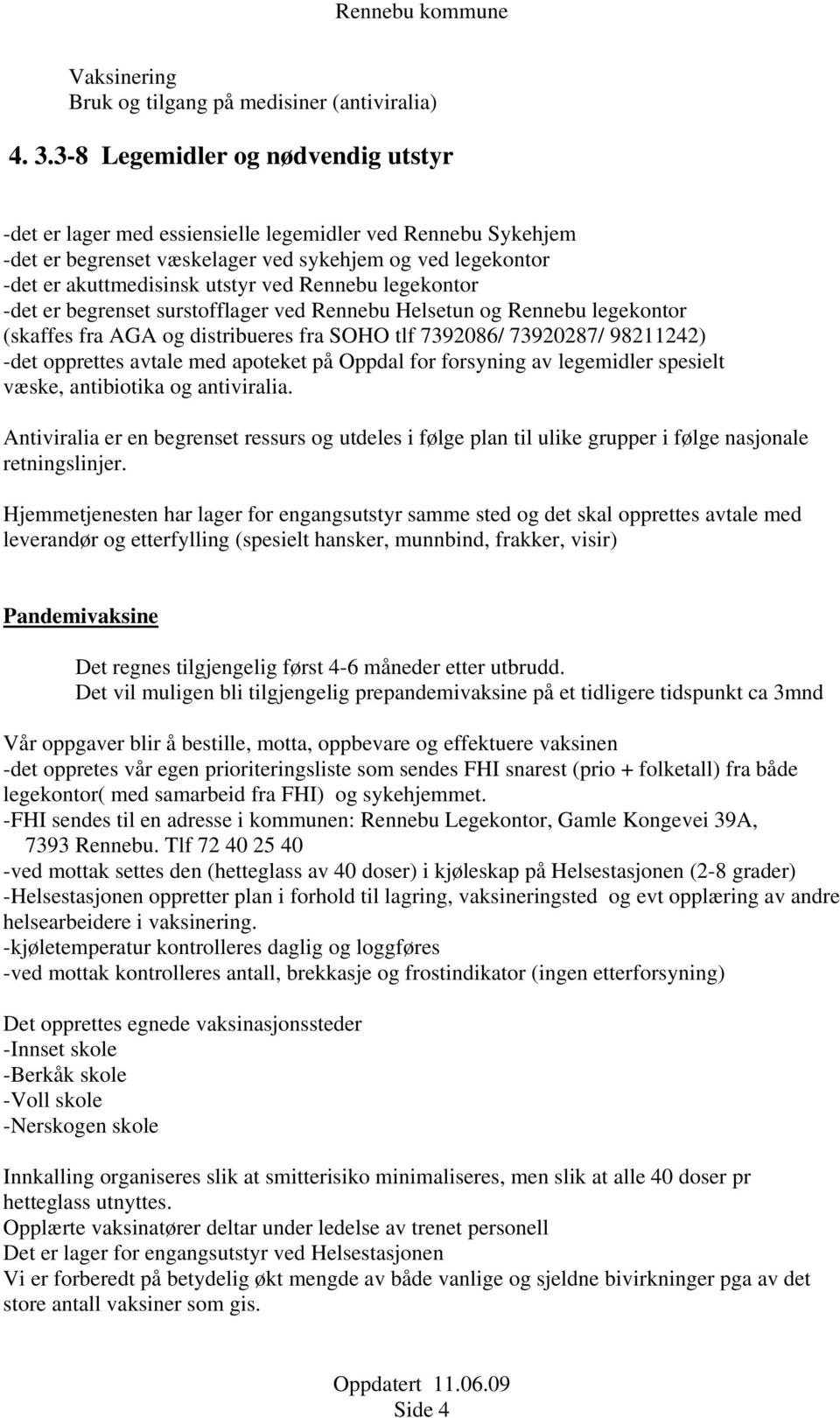 legekontor -det er begrenset surstofflager ved Rennebu Helsetun og Rennebu legekontor (skaffes fra AGA og distribueres fra SOHO tlf 7392086/ 73920287/ 98211242) -det opprettes avtale med apoteket på