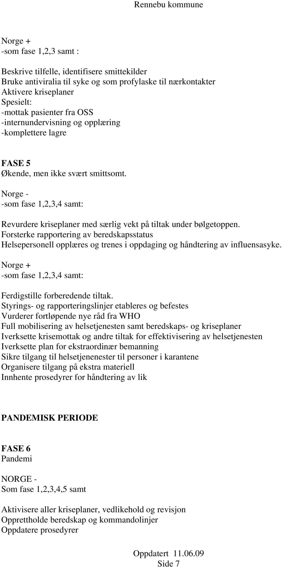 Forsterke rapportering av beredskapsstatus Helsepersonell opplæres og trenes i oppdaging og håndtering av influensasyke. Norge + -som fase 1,2,3,4 samt: Ferdigstille forberedende tiltak.