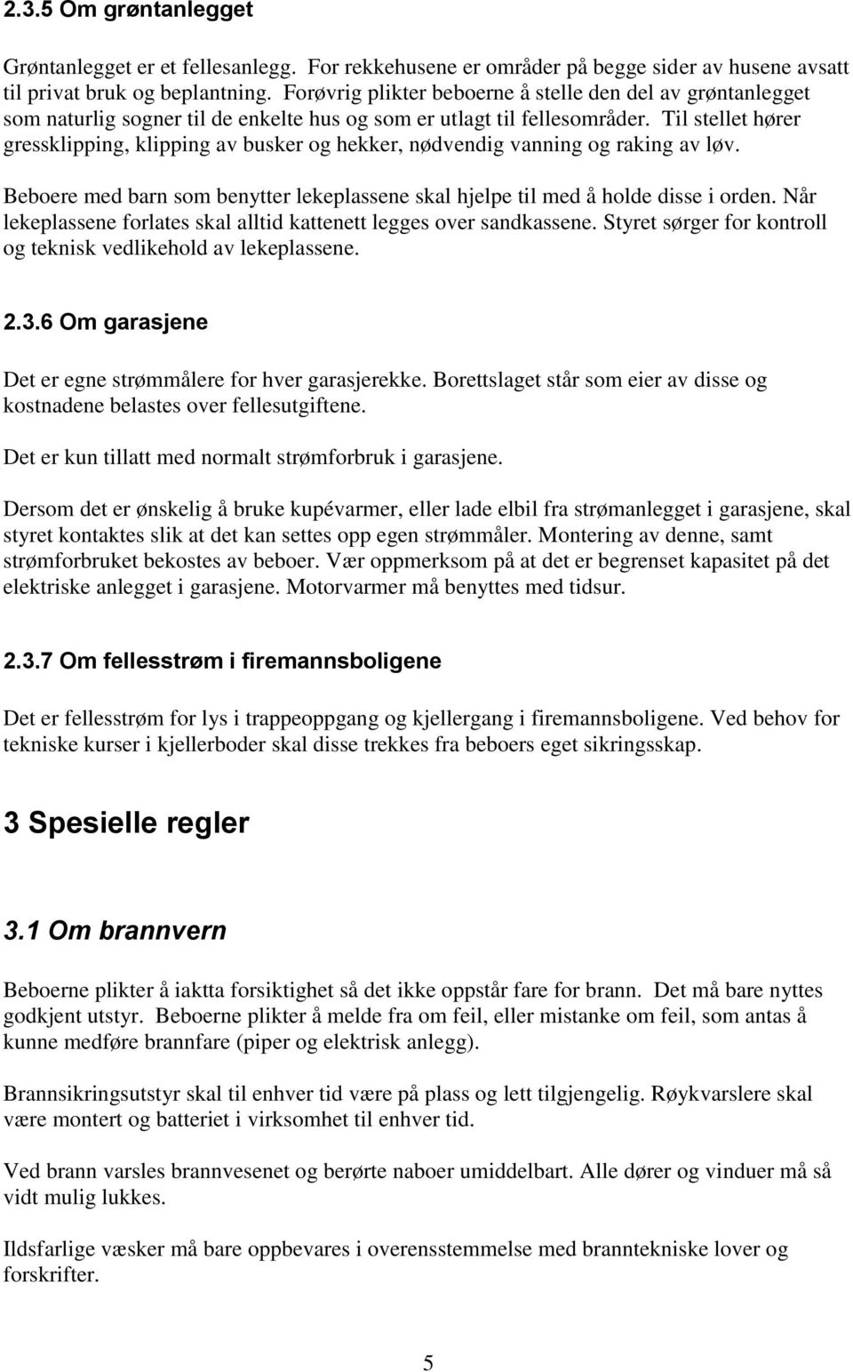 Til stellet hører gressklipping, klipping av busker og hekker, nødvendig vanning og raking av løv. Beboere med barn som benytter lekeplassene skal hjelpe til med å holde disse i orden.