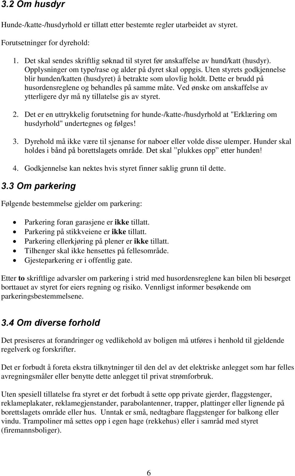 Uten styrets godkjennelse blir hunden/katten (husdyret) å betrakte som ulovlig holdt. Dette er brudd på husordensreglene og behandles på samme måte.