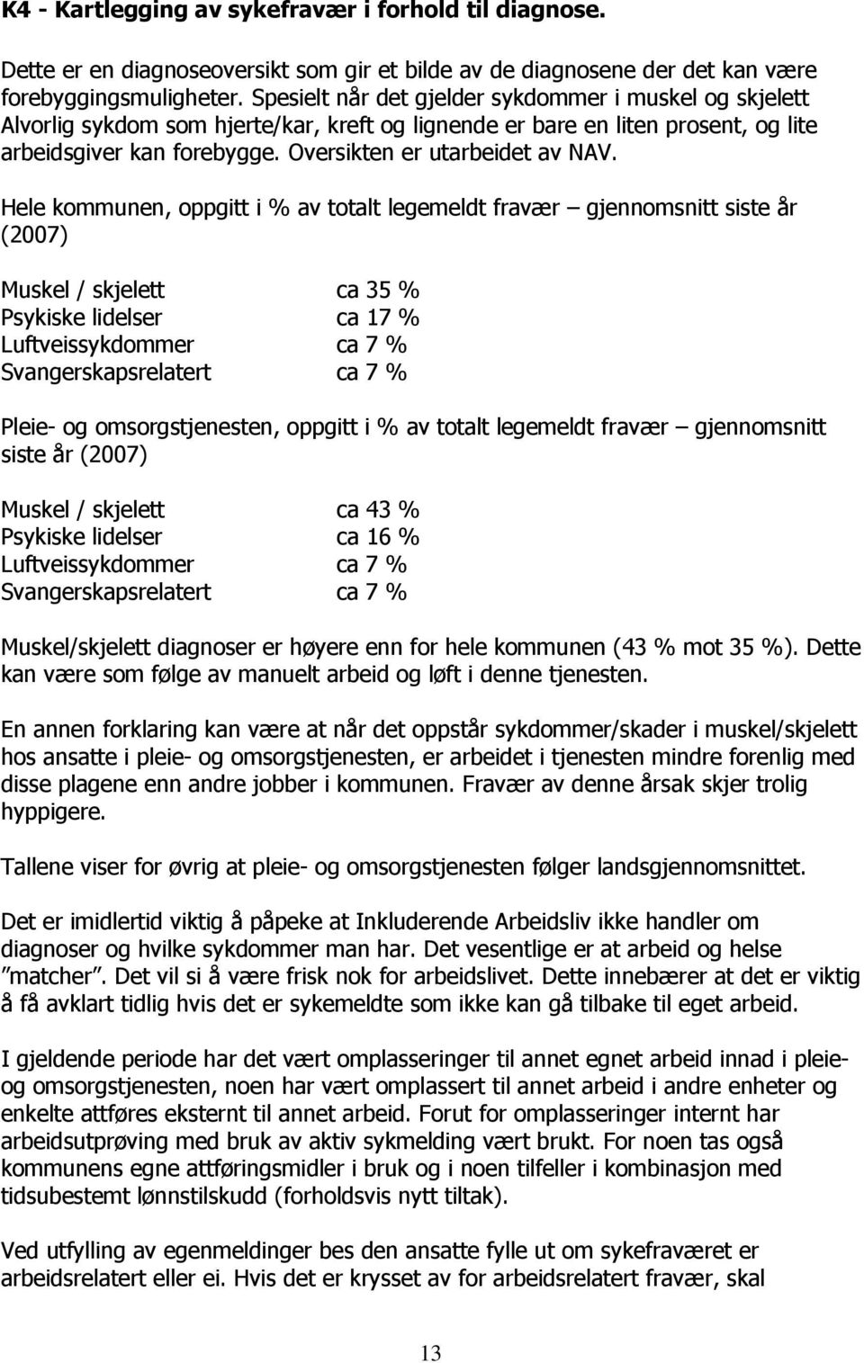 Hele kommunen, oppgitt i % av totalt legemeldt fravær gjennomsnitt siste år (2007) Muskel / skjelett ca 35 % Psykiske lidelser ca 17 % Luftveissykdommer ca 7 % Svangerskapsrelatert ca 7 % Pleie- og