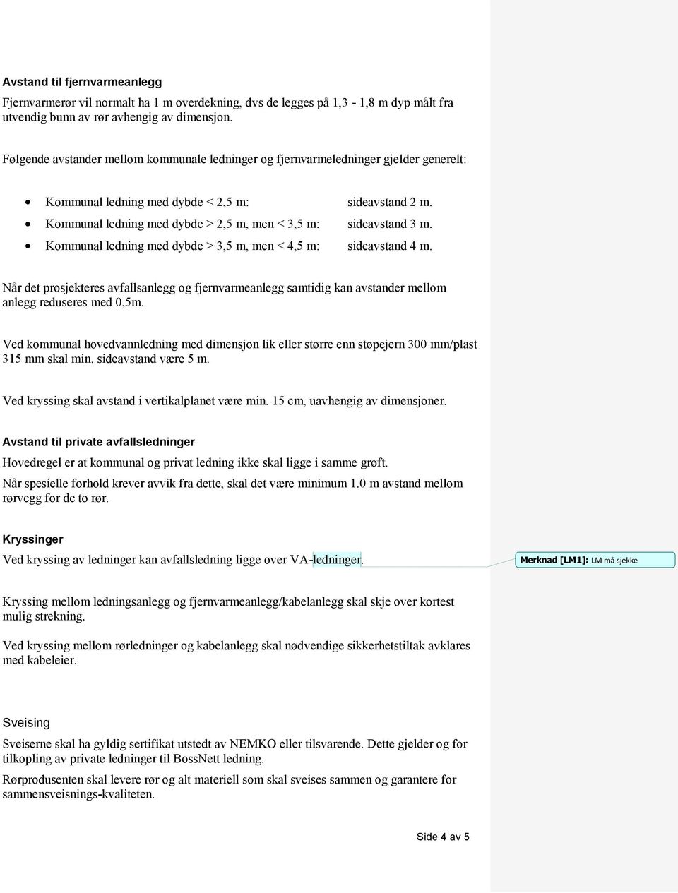 Kommunal ledning med dybde > 2,5 m, men < 3,5 m: sideavstand 3 m. Kommunal ledning med dybde > 3,5 m, men < 4,5 m: sideavstand 4 m.