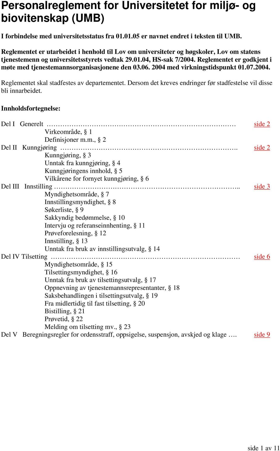 Reglementet er godkjent i møte med tjenestemannsorganisasjonene den 03.06. 2004 med virkningstidspunkt 01.07.2004. Reglementet skal stadfestes av departementet.