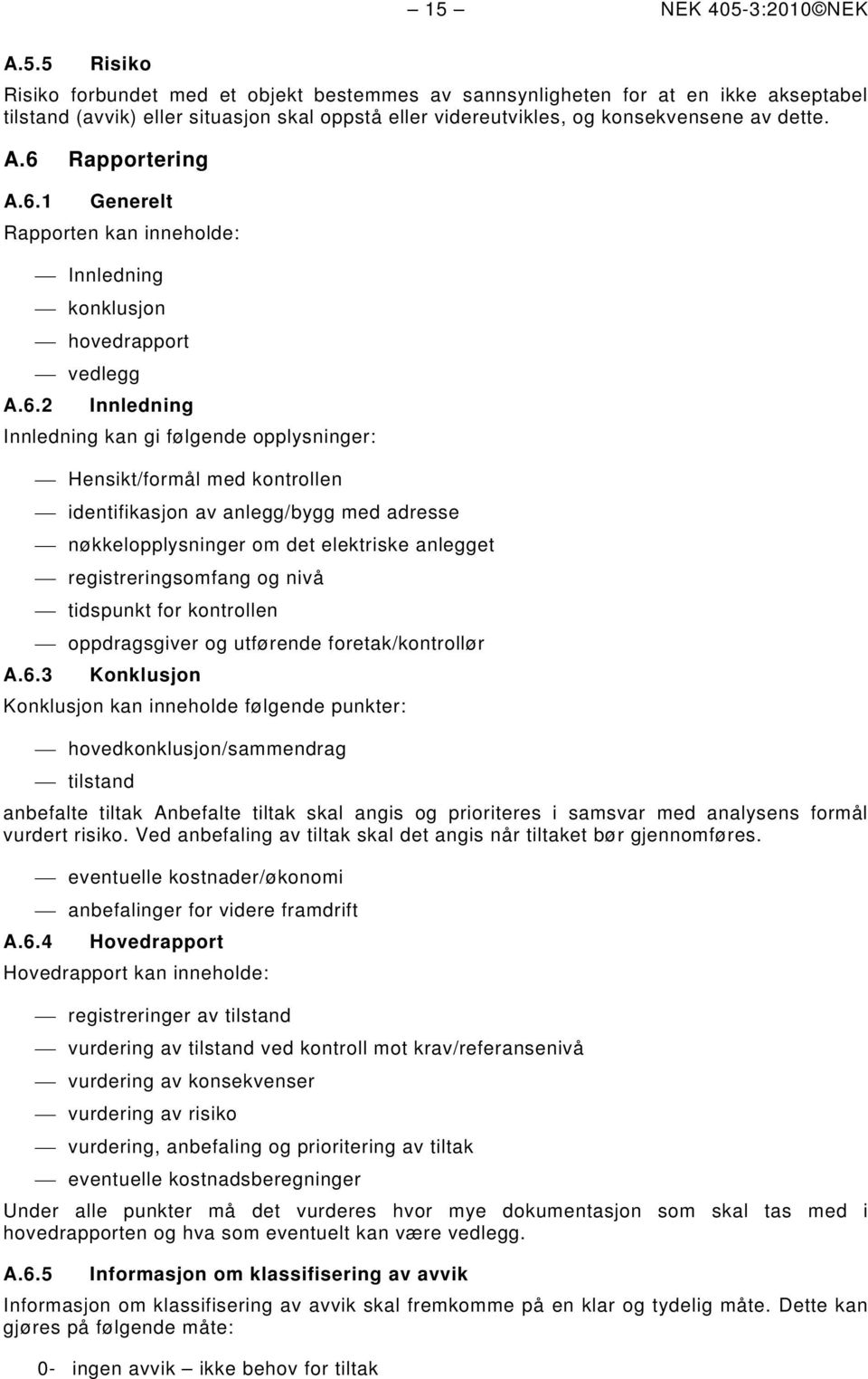 identifikasjon av anlegg/bygg med adresse nøkkelopplysninger om det elektriske anlegget registreringsomfang og nivå tidspunkt for kontrollen oppdragsgiver og utførende foretak/kontrollør A.6.