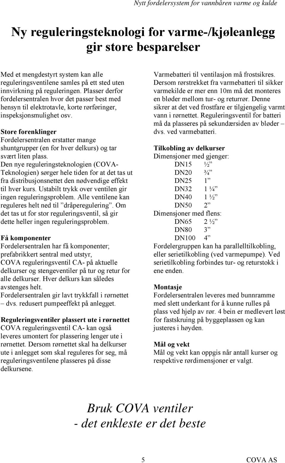 Store forenklinger Fordelersentralen erstatter mange shuntgrupper (en for hver delkurs) og tar svært liten plass.