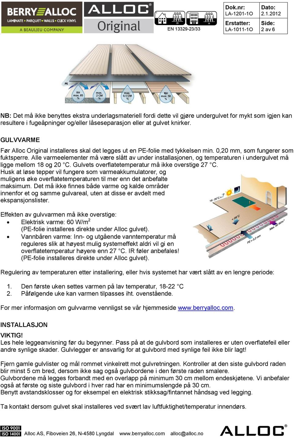 Alle varmeelementer må være slått av under installasjonen, og temperaturen i undergulvet må ligge mellom 18 og 20 C. Gulvets overflatetemperatur må ikke overstige 27 C.