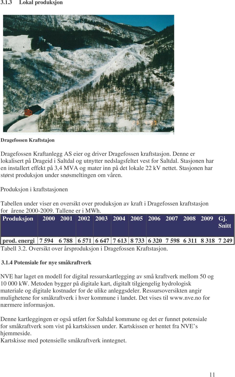 Produksjon i kraftstasjonen Tabellen under viser en oversikt over produksjon av kraft i Dragefossen kraftstasjon for årene 2000-2009. Tallene er i MWh.