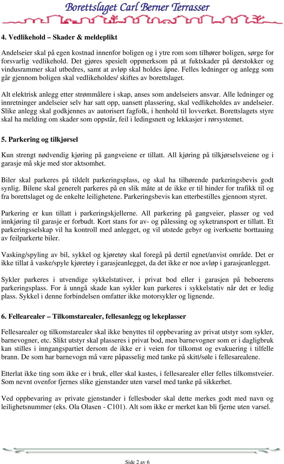 Felles ledninger og anlegg som går gjennom boligen skal vedlikeholdes/ skiftes av borettslaget. Alt elektrisk anlegg etter strømmålere i skap, anses som andelseiers ansvar.