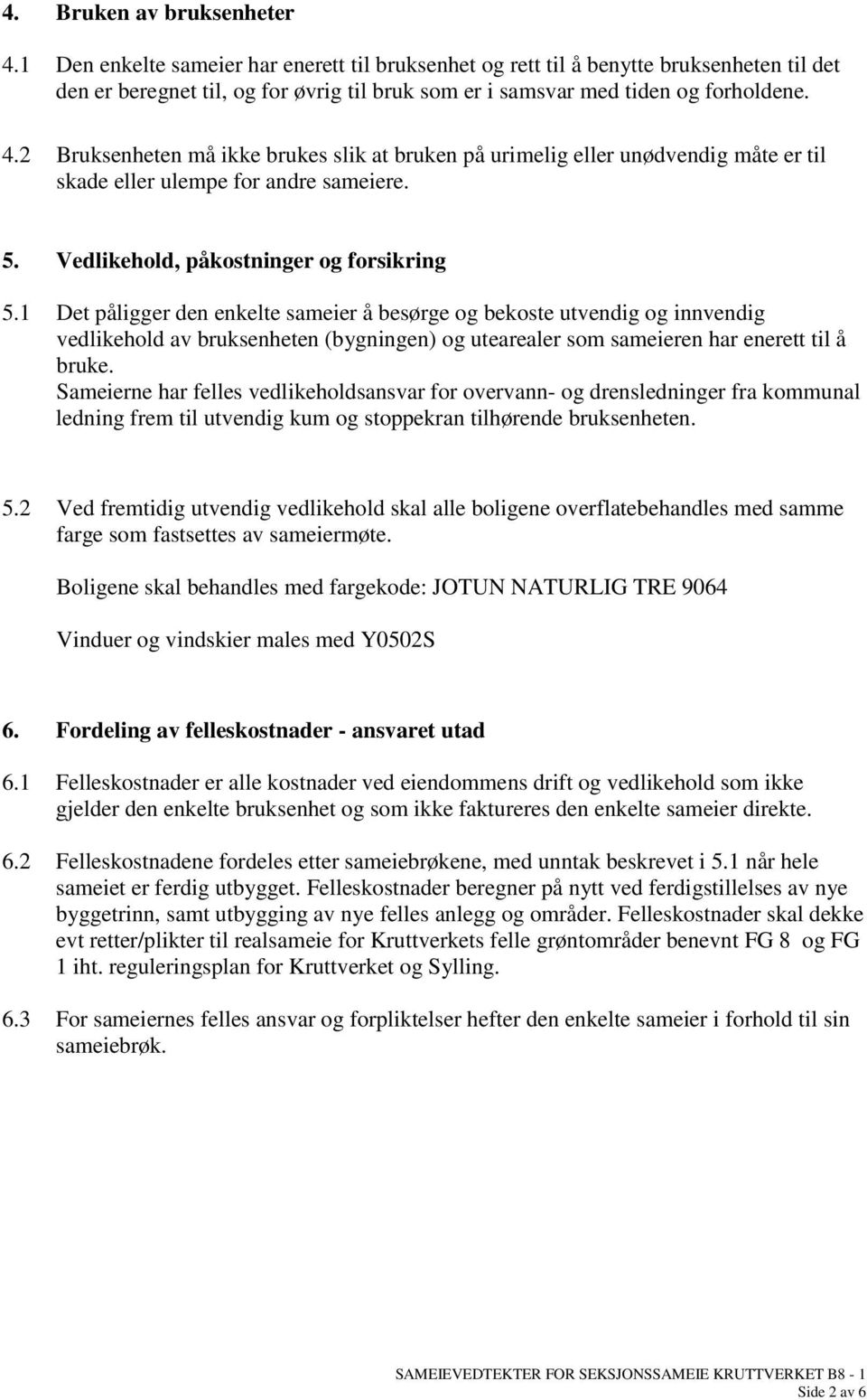 2 Bruksenheten må ikke brukes slik at bruken på urimelig eller unødvendig måte er til skade eller ulempe for andre sameiere. 5. Vedlikehold, påkostninger og forsikring 5.