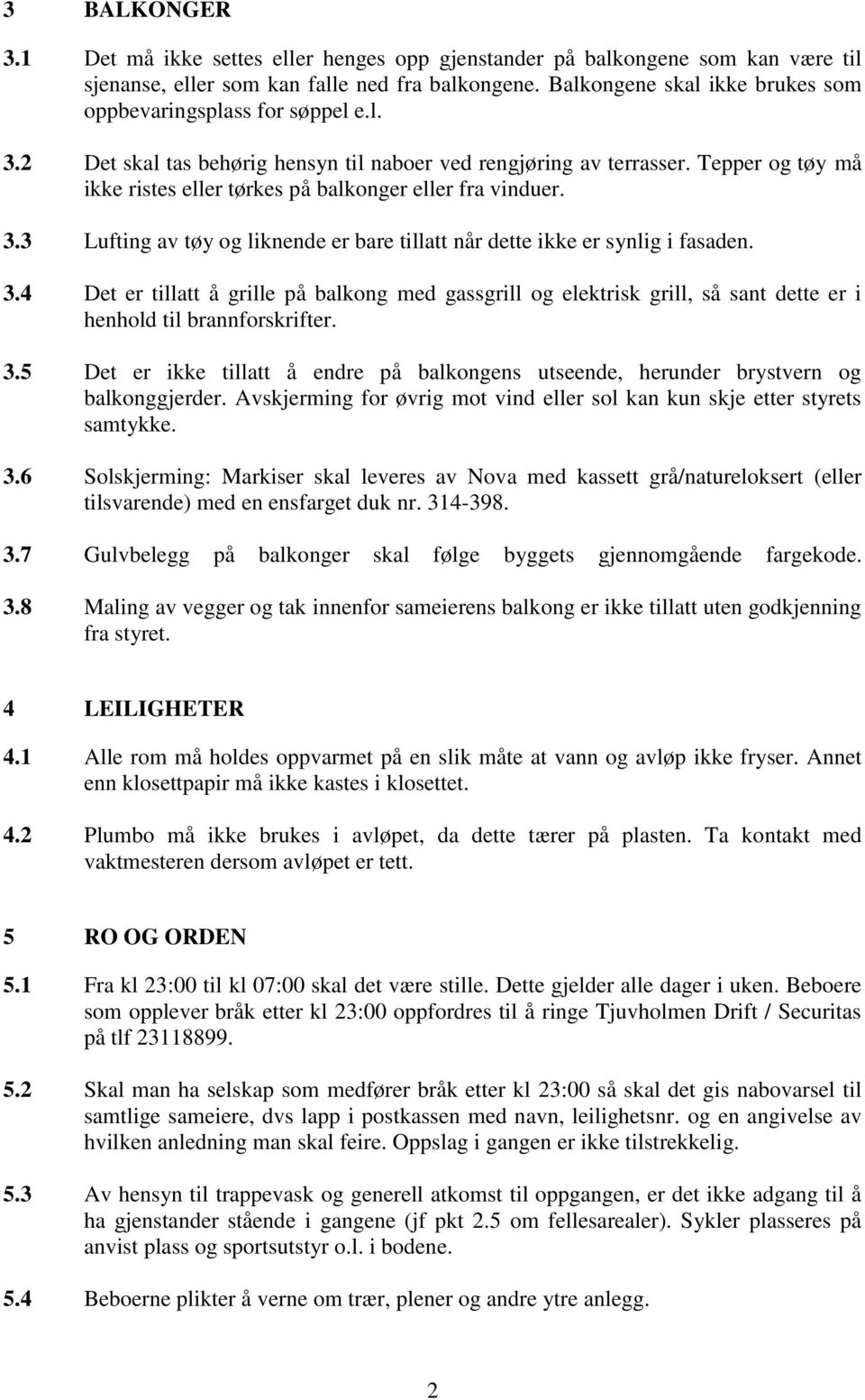 Tepper og tøy må ikke ristes eller tørkes på balkonger eller fra vinduer. 3.3 Lufting av tøy og liknende er bare tillatt når dette ikke er synlig i fasaden. 3.4 Det er tillatt å grille på balkong med gassgrill og elektrisk grill, så sant dette er i henhold til brannforskrifter.