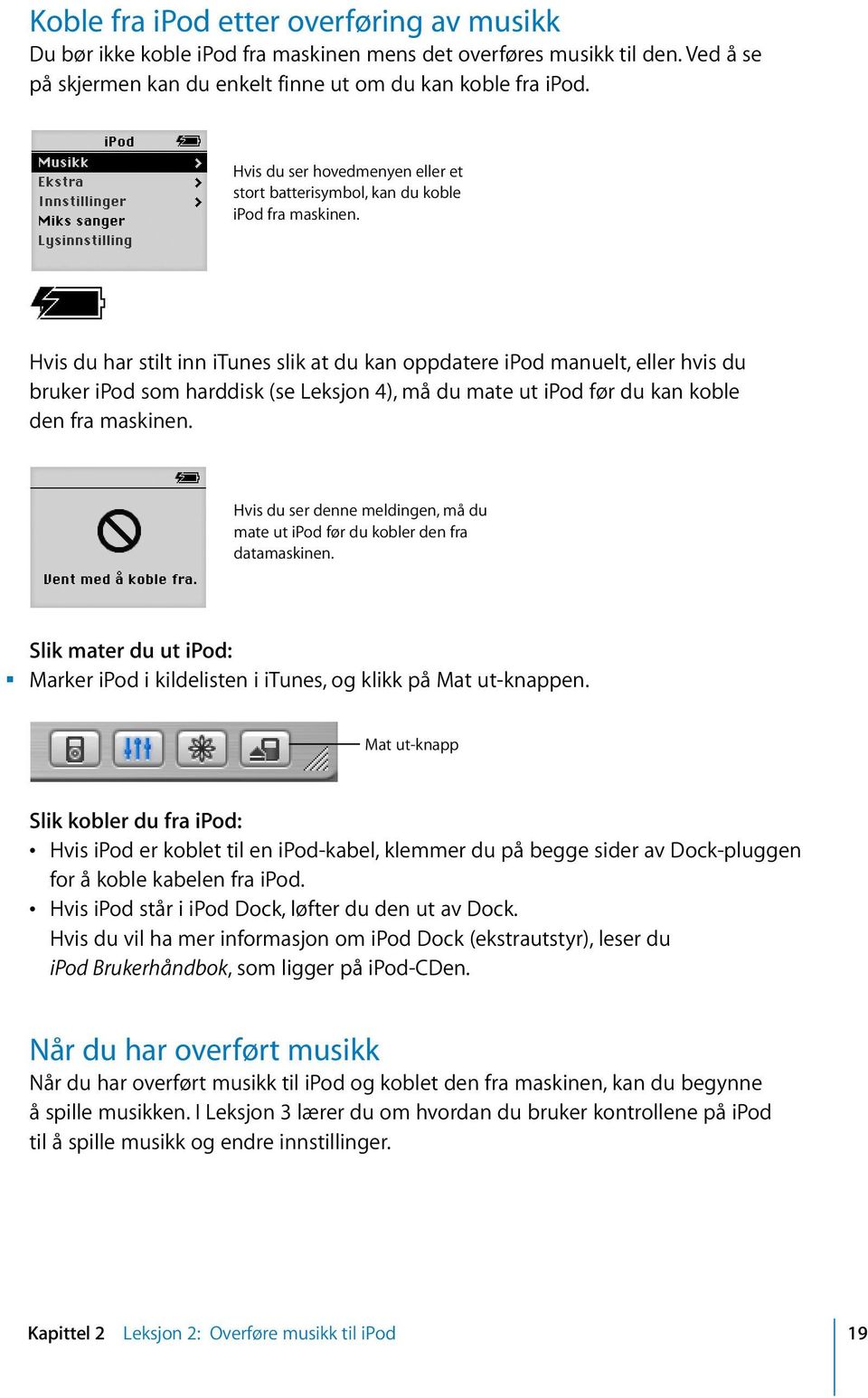 Hvis du har stilt inn itunes slik at du kan oppdatere ipod manuelt, eller hvis du bruker ipod som harddisk (se Leksjon 4), må du mate ut ipod før du kan koble den fra maskinen.