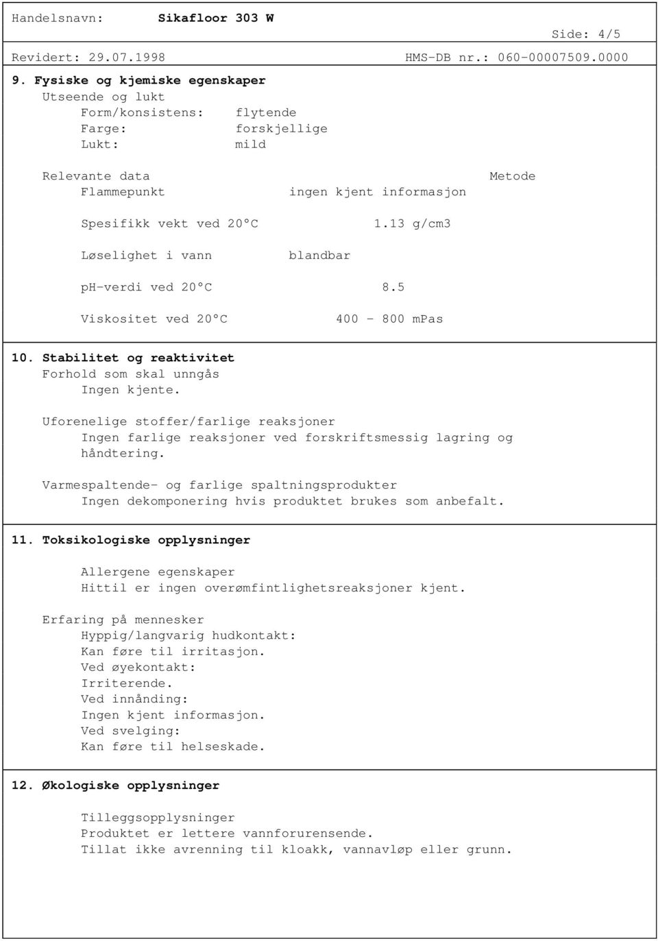 blandbar 1.13 g/cm3 Metode ph-verdi ved 20 C 8.5 Viskositet ved 20 C 400-800 mpas 10. Stabilitet og reaktivitet Forhold som skal unngås Ingen kjente.