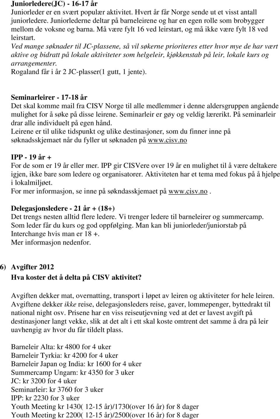 Ved mange søknader til JC-plassene, så vil søkerne prioriteres etter hvor mye de har vært aktive og bidratt på lokale aktiviteter som helgeleir, kjøkkenstab på leir, lokale kurs og arrangementer.