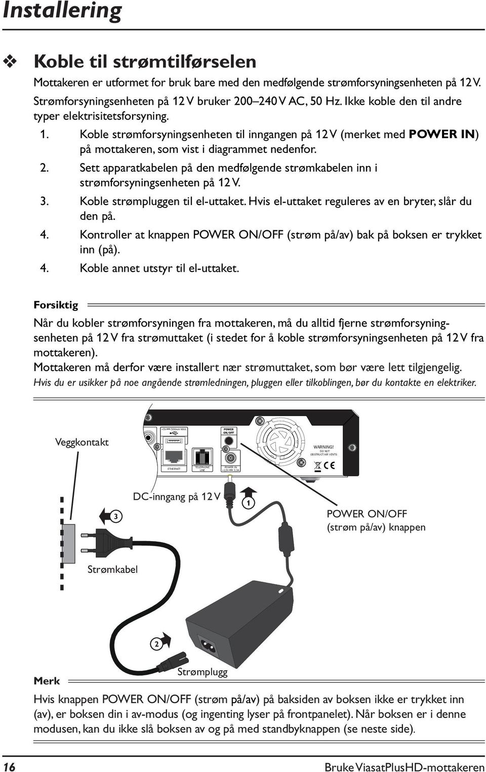 2. Sett apparatkabelen på den medfølgende strømkabelen inn i strømforsyningsenheten på 12 V. 3. Koble strømpluggen til el-uttaket. Hvis el-uttaket reguleres av en bryter, slår du den på. 4.