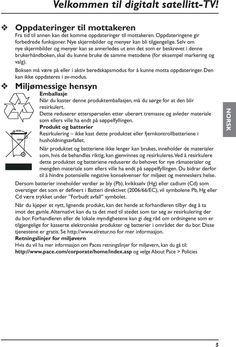 Selv om nye skjermbilder og menyer kan se annerledes ut enn det som er beskrevet i denne brukerhåndboken, skal du kunne bruke de samme metodene (for eksempel markering og valg).