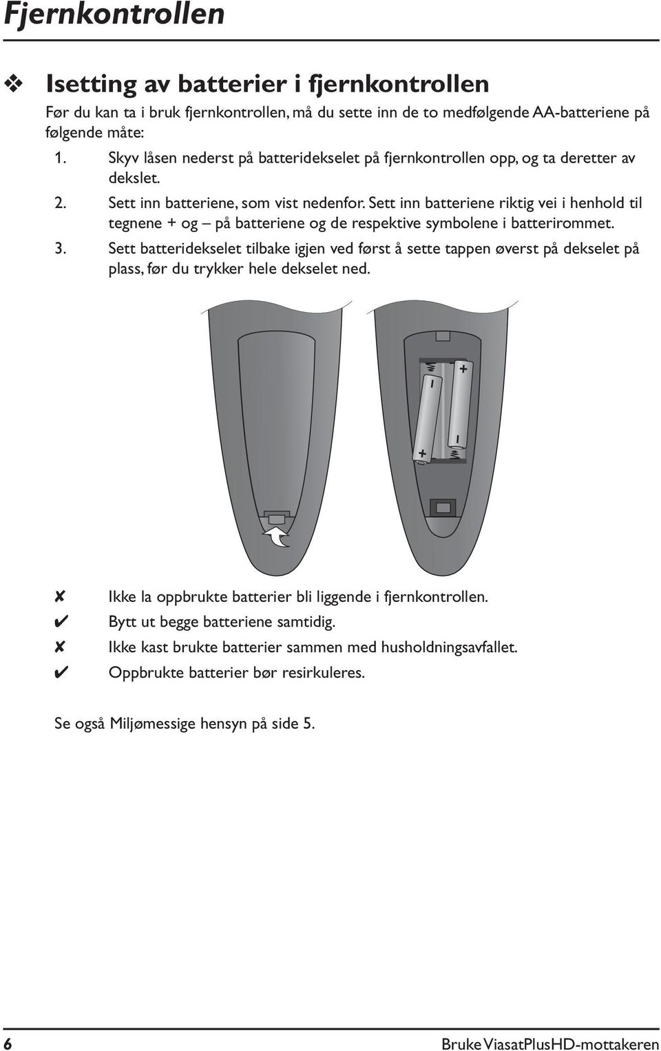 Sett inn batteriene riktig vei i henhold til tegnene + og på batteriene og de respektive symbolene i batterirommet. 3.