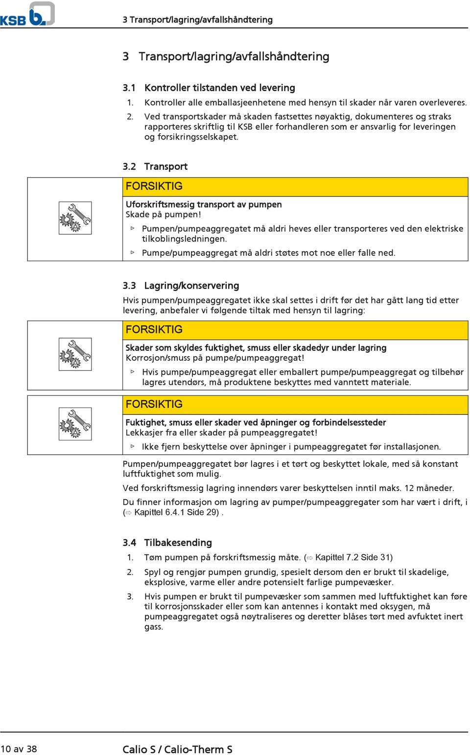 2 Transport FORSIKTIG Uforskriftsmessig transport av pumpen Skade på pumpen! Pumpen/pumpeaggregatet må aldri heves eller transporteres ved den elektriske tilkoblingsledningen.