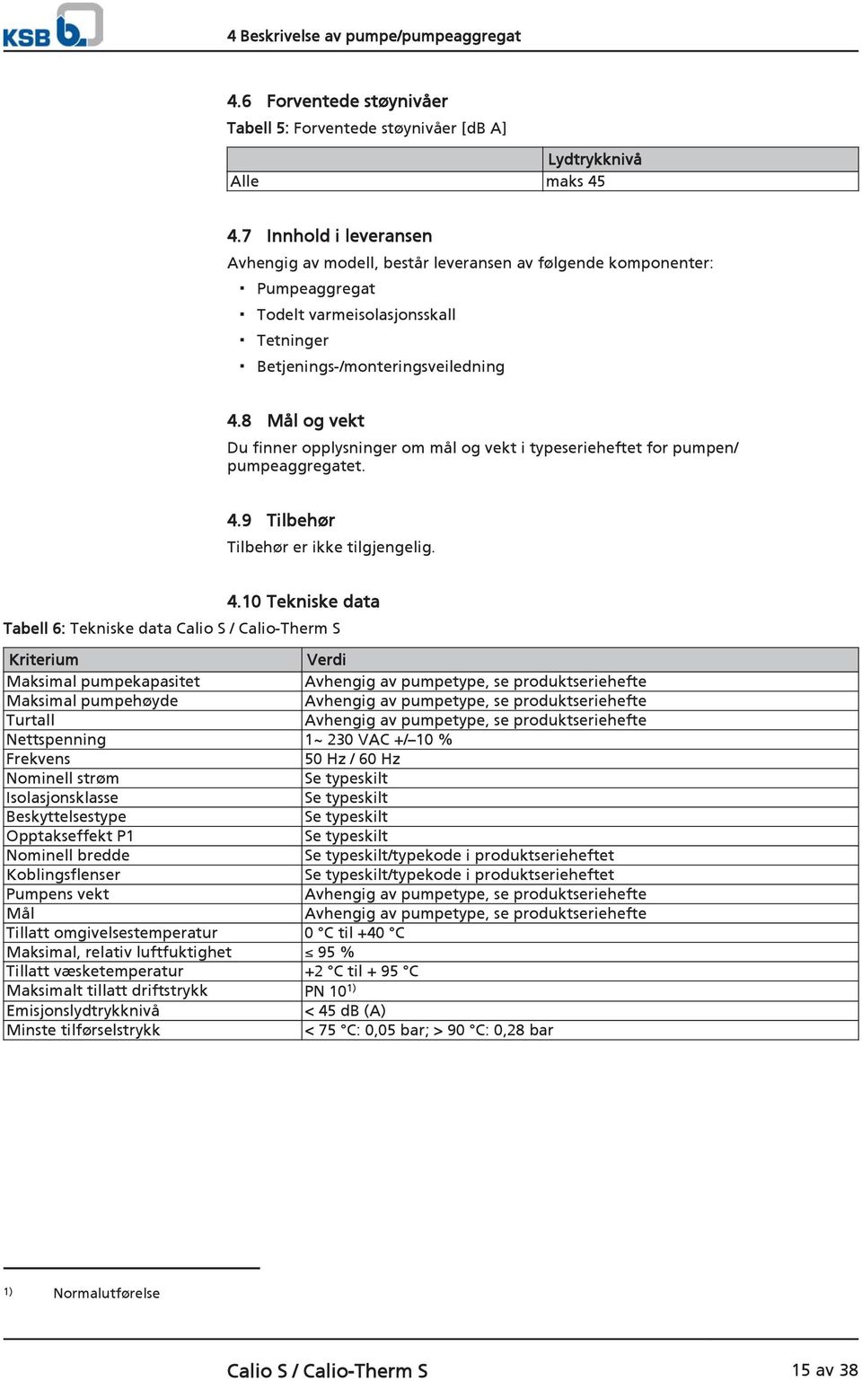 8 Mål og vekt Du finner opplysninger om mål og vekt i typeserieheftet for pumpen/ pumpeaggregatet. 4.