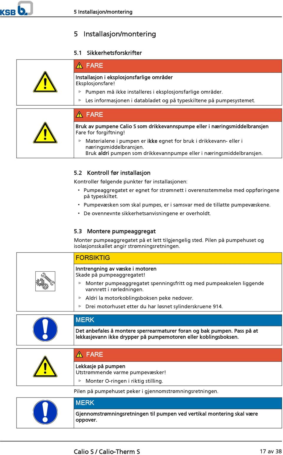 Materialene i pumpen er ikke egnet for bruk i drikkevann- eller i næringsmiddelbransjen. Bruk aldri pumpen som drikkevannpumpe eller i næringsmiddelbransjen. 5.