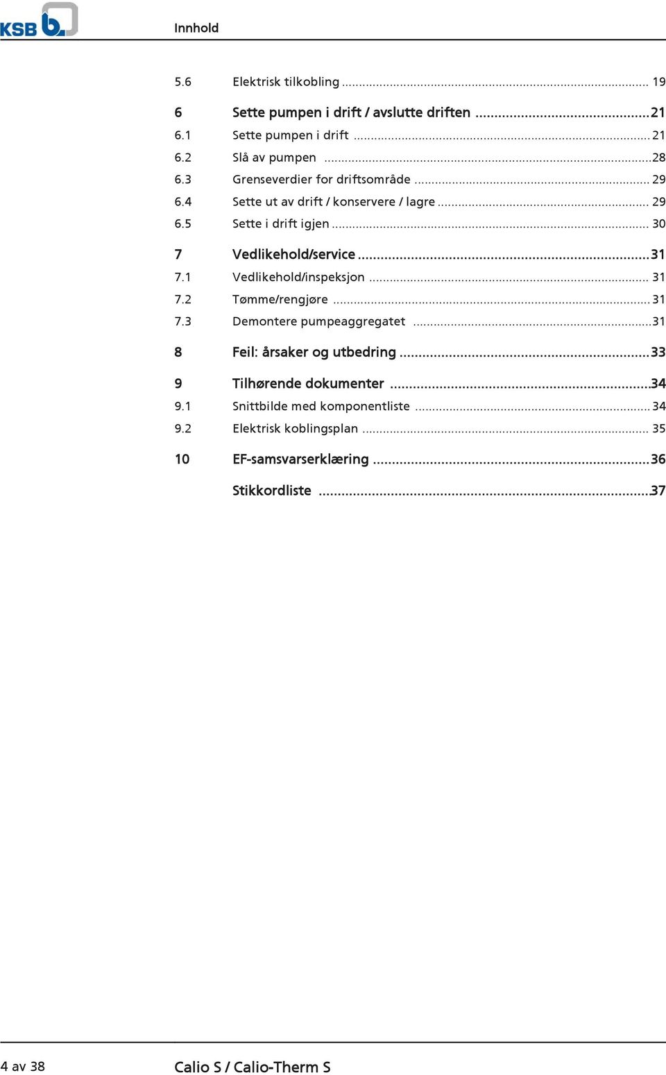 1 Vedlikehold/inspeksjon... 31 7.2 Tømme/rengjøre...31 7.3 Demontere pumpeaggregatet...31 8 Feil: årsaker og utbedring...33 9 Tilhørende dokumenter.