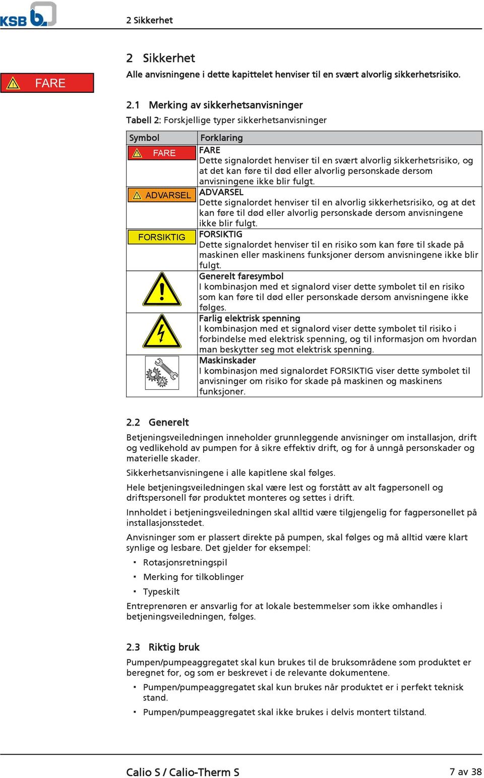 ! ADVARSEL ADVARSEL Dette signalordet henviser til en alvorlig sikkerhetsrisiko, og at det kan føre til død eller alvorlig personskade dersom anvisningene ikke blir fulgt.