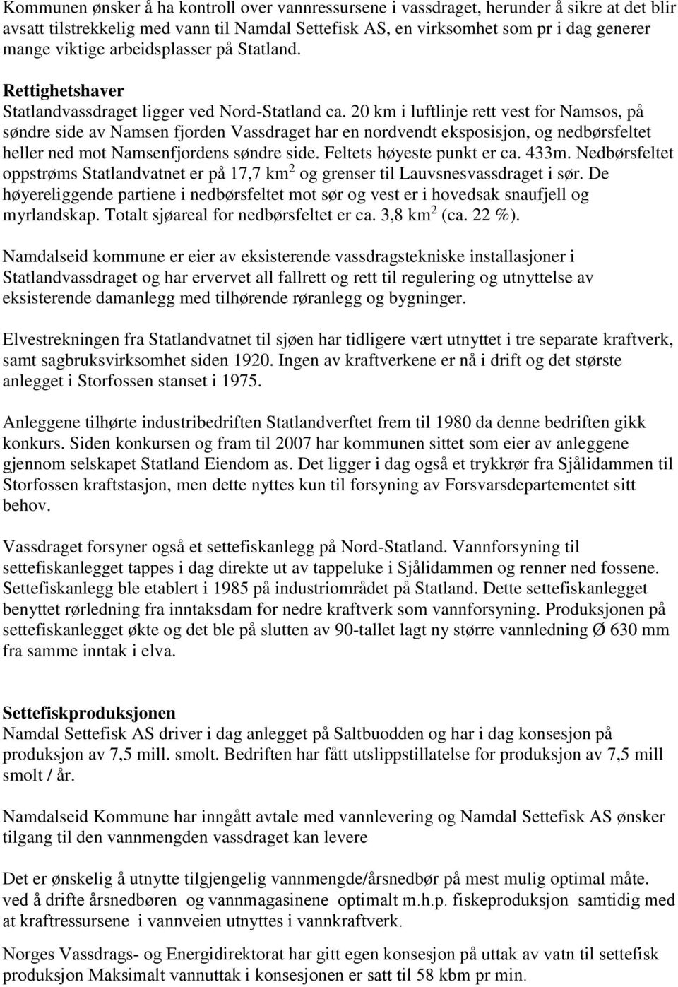 20 km i luftlinje rett vest for Namsos, på søndre side av Namsen fjorden Vassdraget har en nordvendt eksposisjon, og nedbørsfeltet heller ned mot Namsenfjordens søndre side.