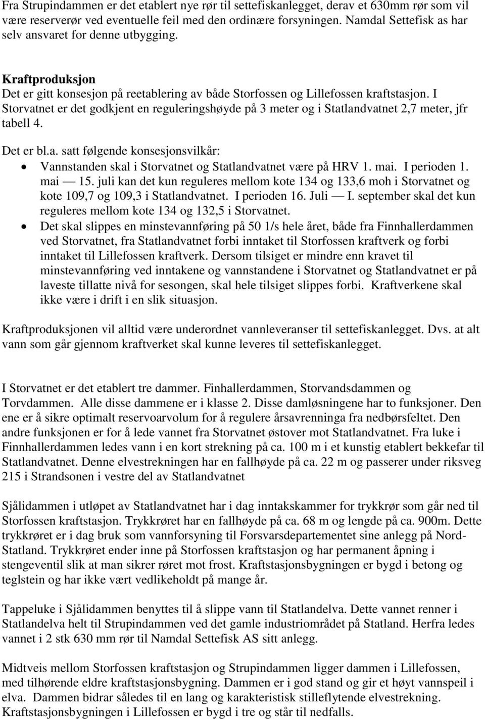 I Storvatnet er det godkjent en reguleringshøyde på 3 meter og i Statlandvatnet 2,7 meter, jfr tabell 4. Det er bl.a. satt følgende konsesjonsvilkår: Vannstanden skal i Storvatnet og Statlandvatnet være på HRV 1.