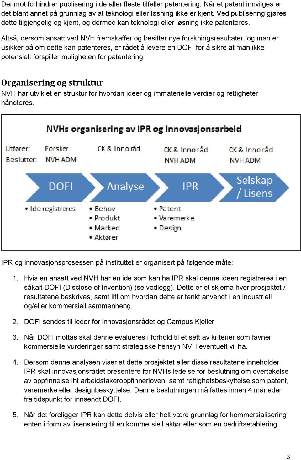 Altså, dersom ansatt ved NVH fremskaffer og besitter nye forskningsresultater, og man er usikker på om dette kan patenteres, er rådet å levere en DOFI for å sikre at man ikke potensielt forspiller