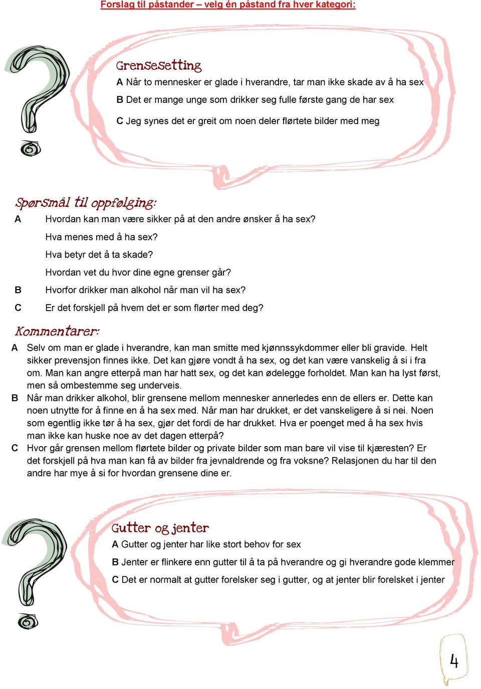 Hva betyr det å ta skade? Hvordan vet du hvor dine egne grenser går? Hvorfor drikker man alkohol når man vil ha sex? Er det forskjell på hvem det er som flørter med deg?