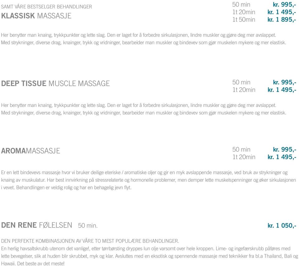 Med strykninger, diverse drag, knainger, trykk og vridninger, bearbeider man muskler og bindevev som gjør muskelen mykere og mer elastisk. DEEP TISSUE MUSCLE MASSAGE 50 min kr. 995,- 1t 20min kr.