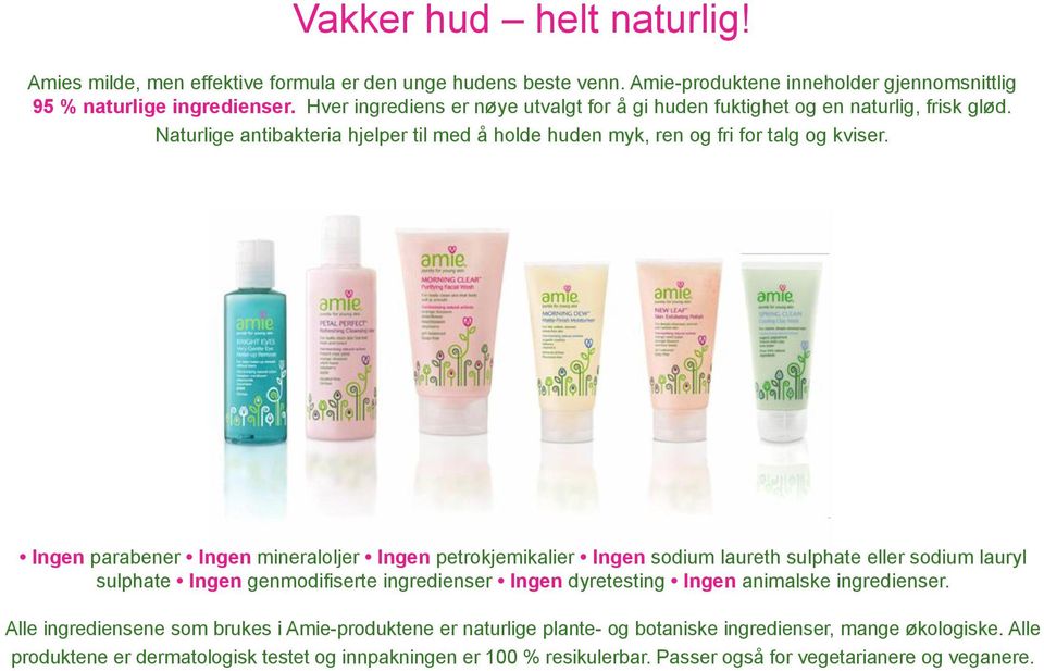 Ingen parabener Ingen mineraloljer Ingen petrokjemikalier Ingen sodium laureth sulphate eller sodium lauryl sulphate Ingen genmodifiserte ingredienser Ingen dyretesting Ingen animalske