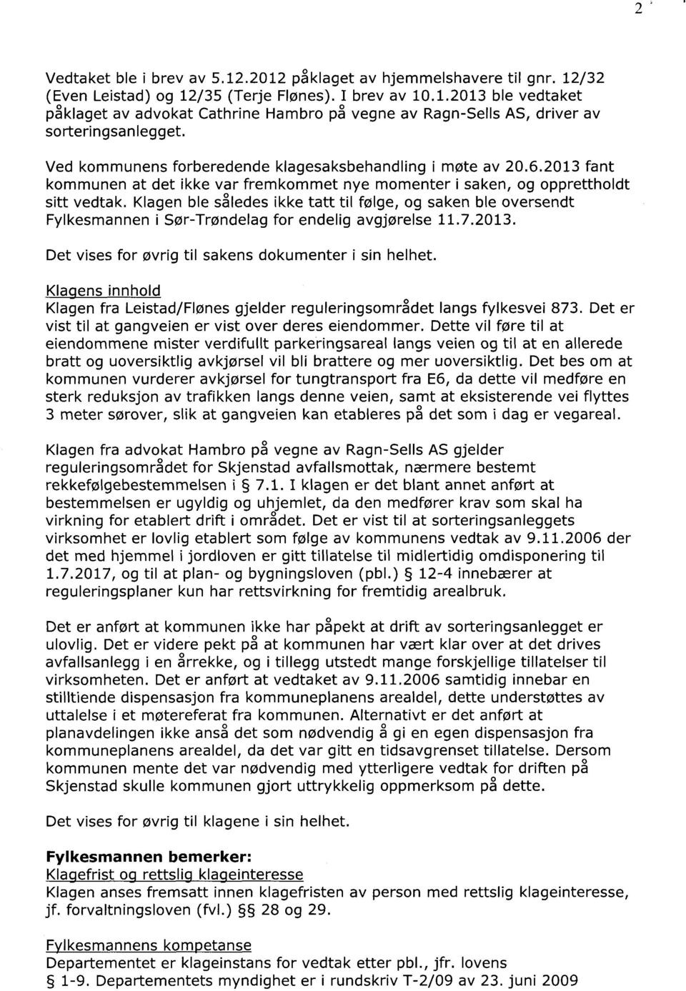 Klagen ble således ikke tatt til følge, og saken ble oversendt Fylkesmannen i Sør-Trøndelag for endelig avgjørelse 11.7.2013. Det vises for øvrig til sakens dokumenter i sin helhet.