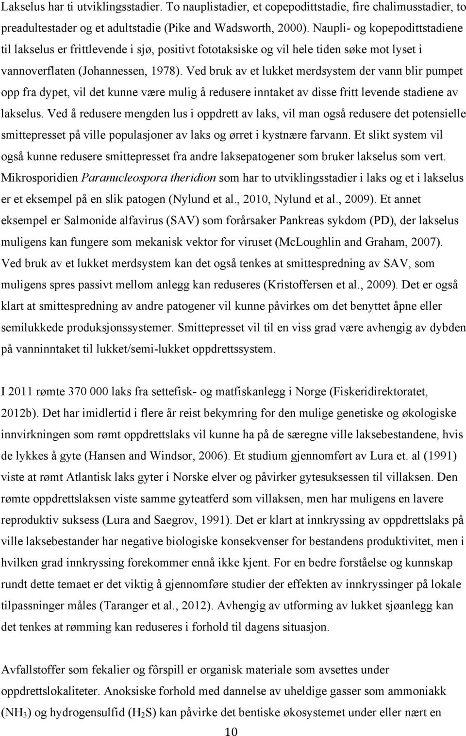 Ved bruk av et lukket merdsystem der vann blir pumpet opp fra dypet, vil det kunne være mulig å redusere inntaket av disse fritt levende stadiene av lakselus.