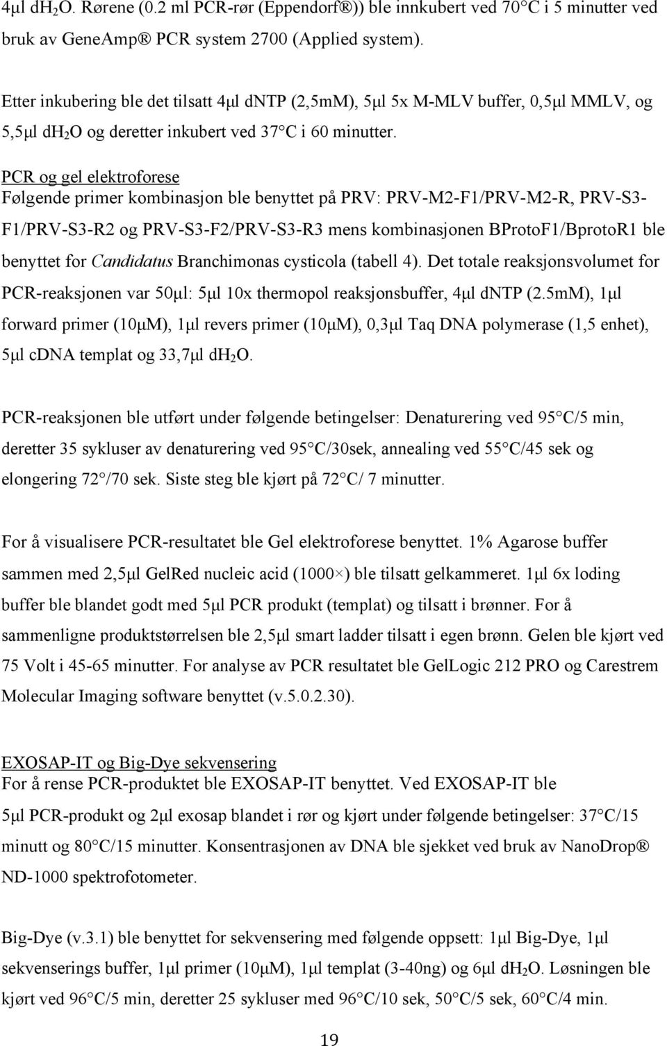 PCR og gel elektroforese Følgende primer kombinasjon ble benyttet på PRV: PRV-M2-F1/PRV-M2-R, PRV-S3- F1/PRV-S3-R2 og PRV-S3-F2/PRV-S3-R3 mens kombinasjonen BProtoF1/BprotoR1 ble benyttet for