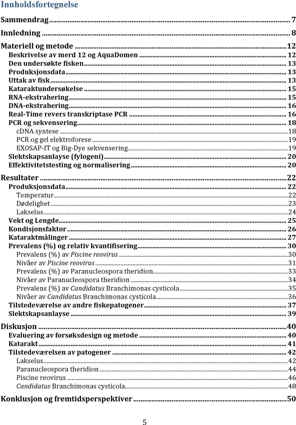 ..19 EXOSAP- IT og Big- Dye sekvensering...19 Slektskapsanlayse (fylogeni)... 20 Effektivitetstesting og normalisering... 20 Resultater...22 Produksjonsdata... 22 Temperatur...22 Dødelighet.