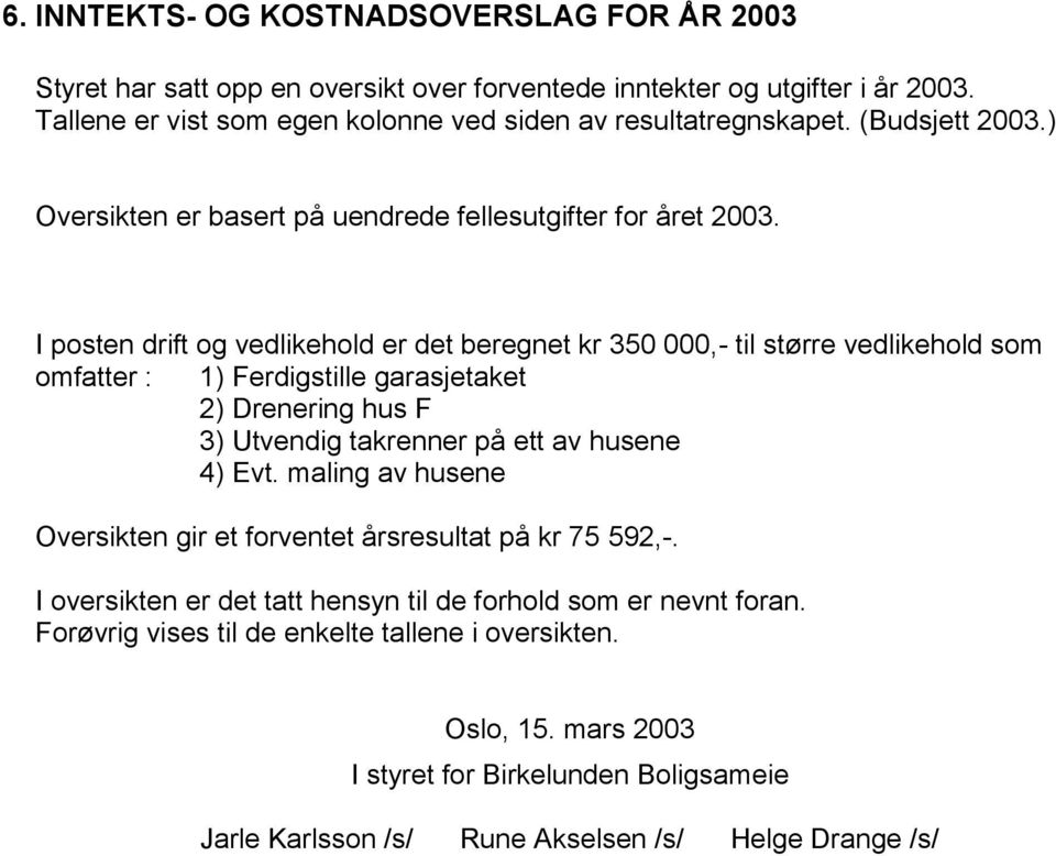 I posten drift og vedlikehold er det beregnet kr 350 000,- til større vedlikehold som omfatter : 1) Ferdigstille garasjetaket 2) Drenering hus F 3) Utvendig takrenner på ett av husene 4) Evt.