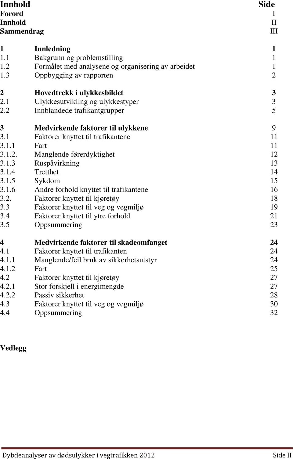 trafikantgrupper Medvirkende faktorer til ulykkene Faktorer knyttet til trafikantene Fart Manglende førerdyktighet Ruspåvirkning Tretthet Sykdom Andre forhold knyttet til trafikantene Faktorer