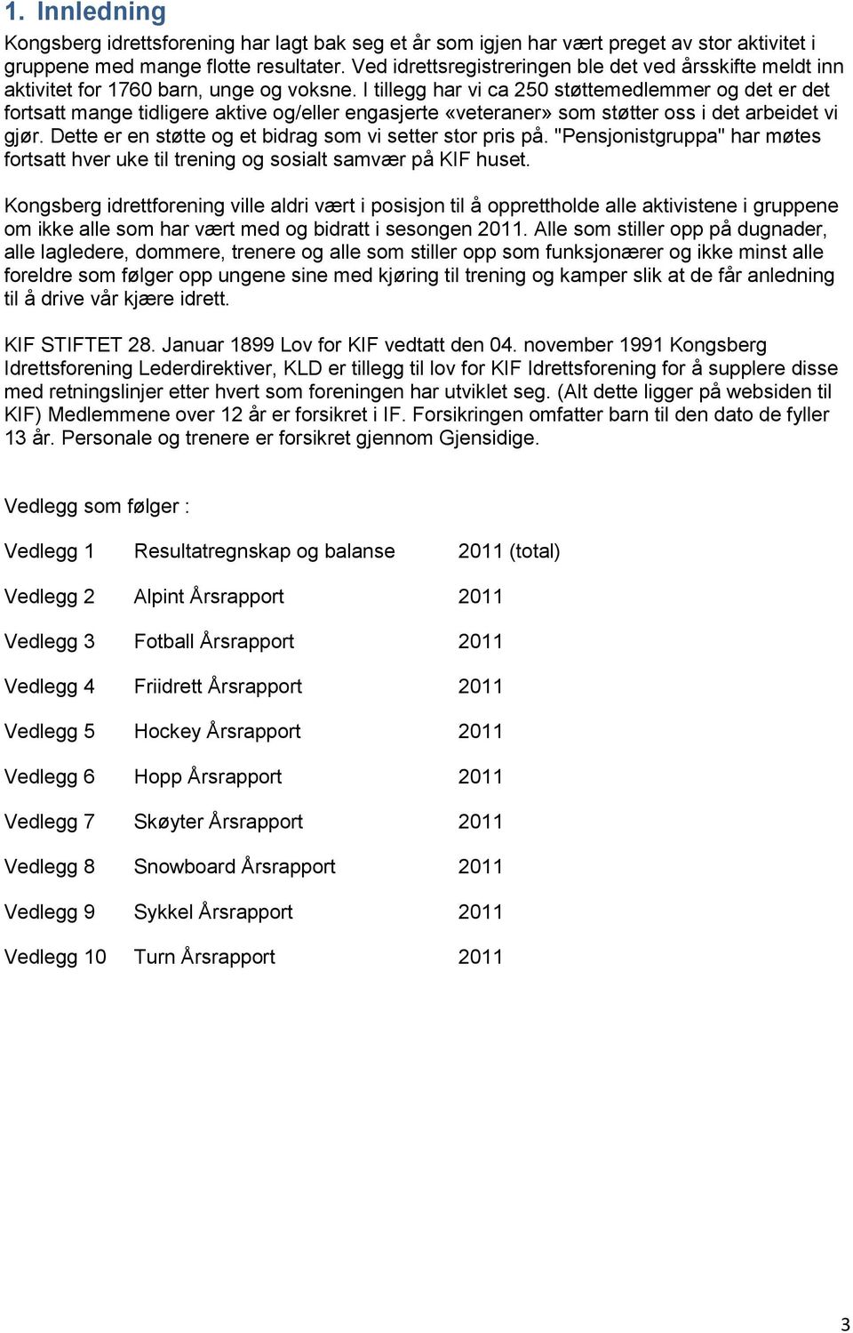 I tillegg har vi ca 250 støttemedlemmer og det er det fortsatt mange tidligere aktive og/eller engasjerte «veteraner» som støtter oss i det arbeidet vi gjør.