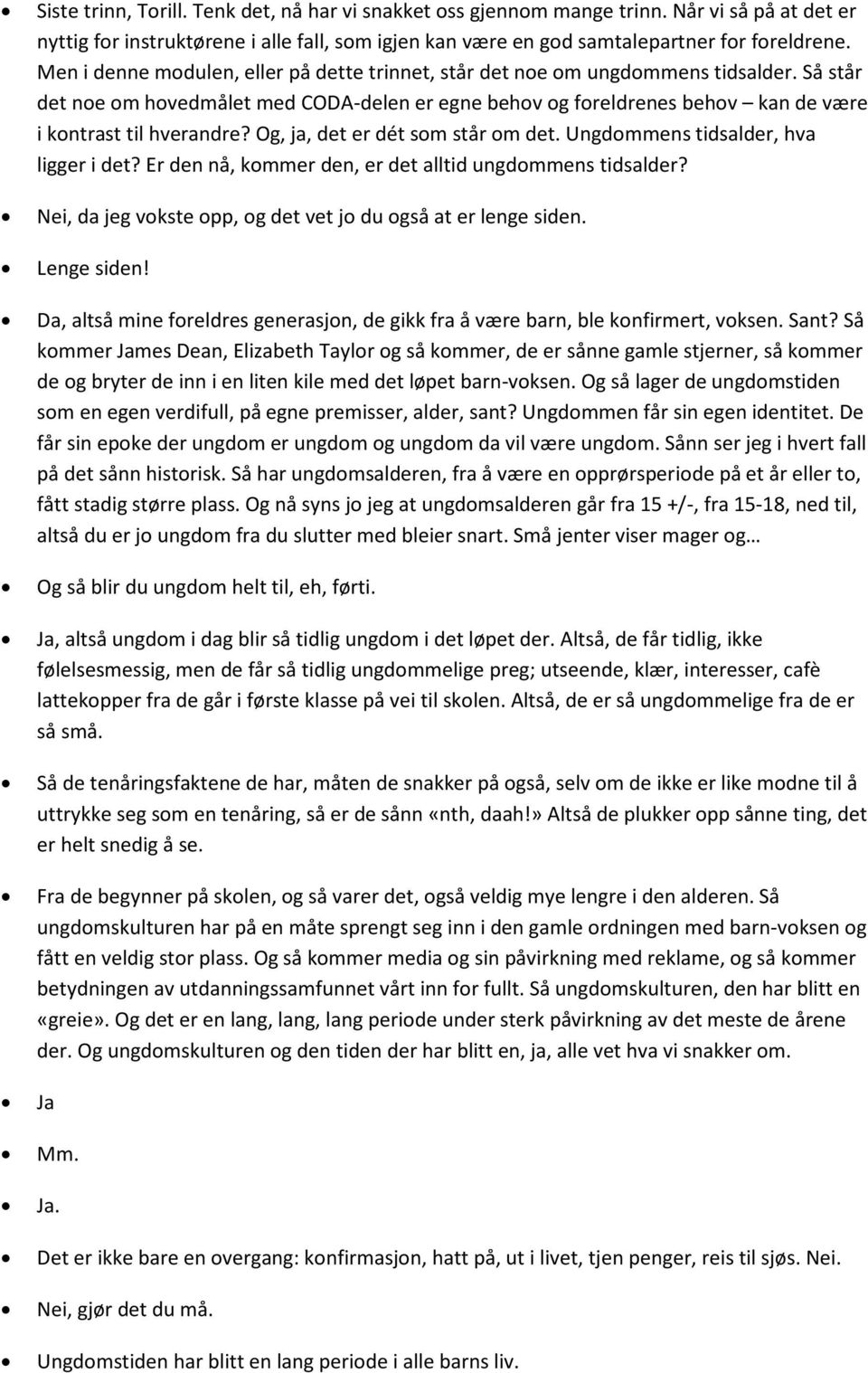 Og, ja, det er dét som står om det. Ungdommens tidsalder, hva ligger i det? Er den nå, kommer den, er det alltid ungdommens tidsalder? Nei, da jeg vokste opp, og det vet jo du også at er lenge siden.