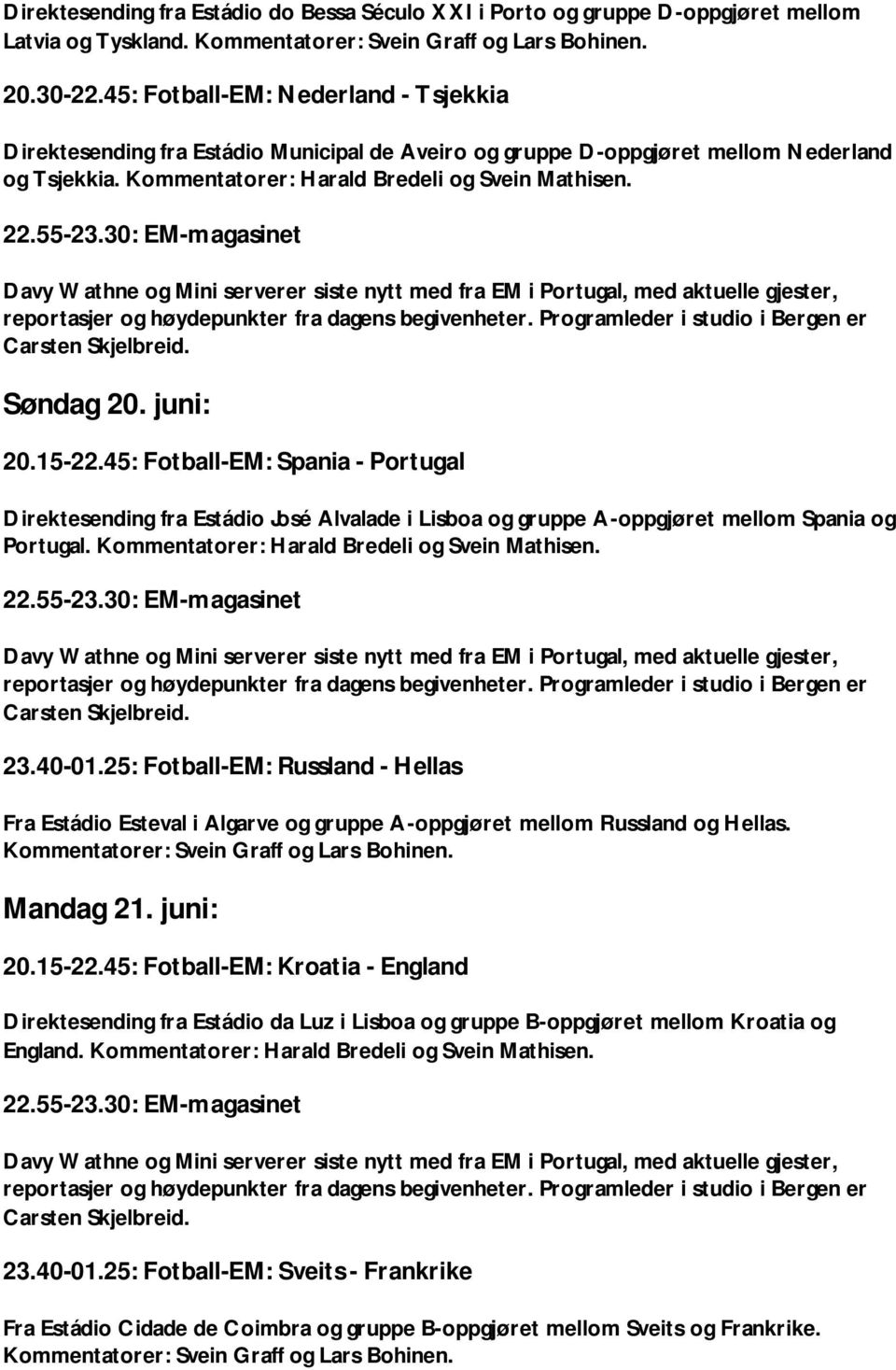 juni: 20.15-22.45: Fotball-EM: Spania - Portugal Direktesending fra Estádio José Alvalade i Lisboa og gruppe A-oppgjøret mellom Spania og Portugal. Kommentatorer: Harald Bredeli og Svein Mathisen. 23.