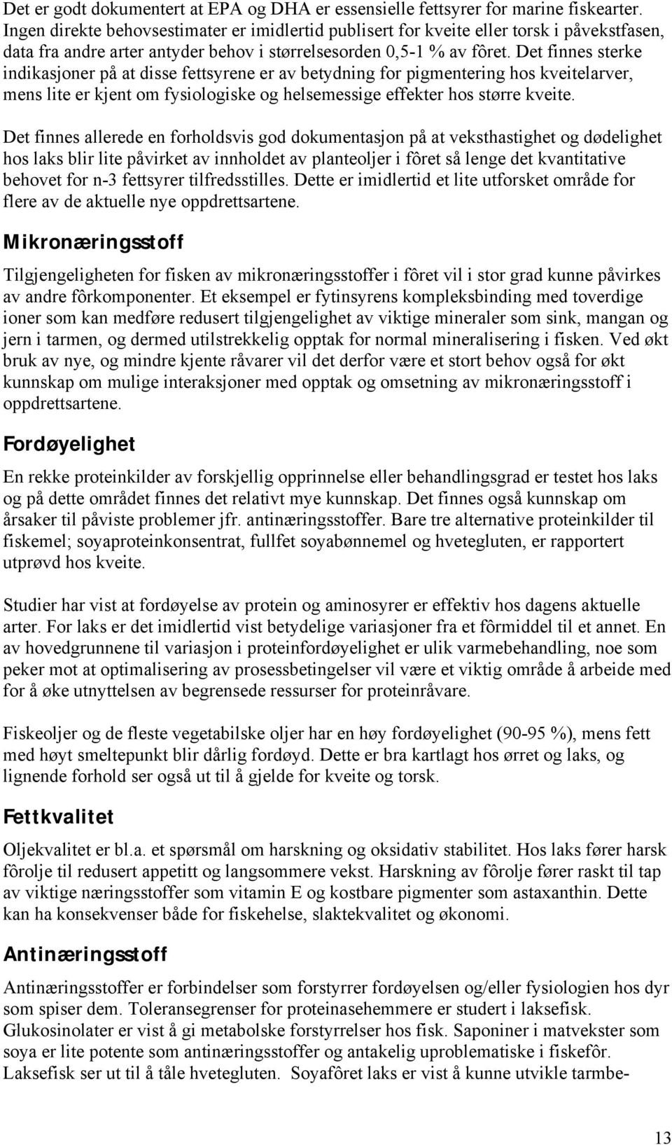 Det finnes sterke indikasjoner på at disse fettsyrene er av betydning for pigmentering hos kveitelarver, mens lite er kjent om fysiologiske og helsemessige effekter hos større kveite.