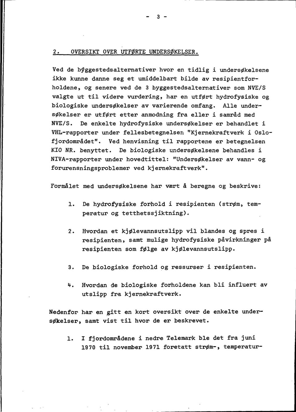 videre vurdering, har en utfart hydrofysiske og biologiske unders0kelser av varierende omfång. Alle unders^kelser er utfart etter anmodning fra eller i samråd med NVE/S.