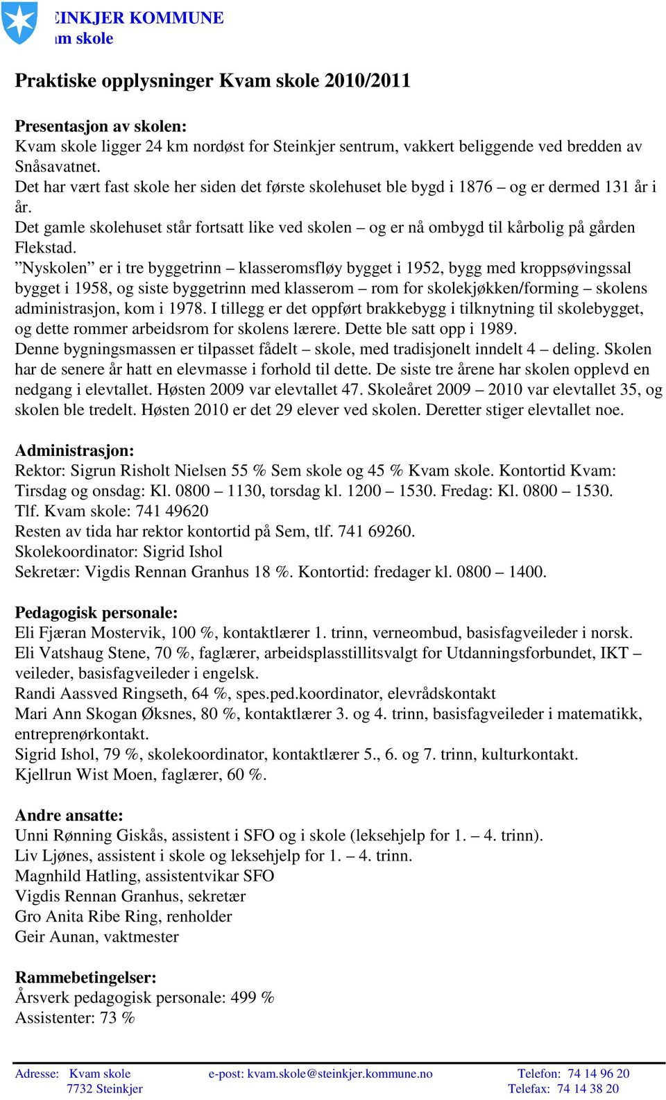 Nyskolen er i tre byggetrinn klasseromsfløy bygget i 1952, bygg med kroppsøvingssal bygget i 1958, og siste byggetrinn med klasserom rom for skolekjøkken/forming skolens administrasjon, kom i 1978.