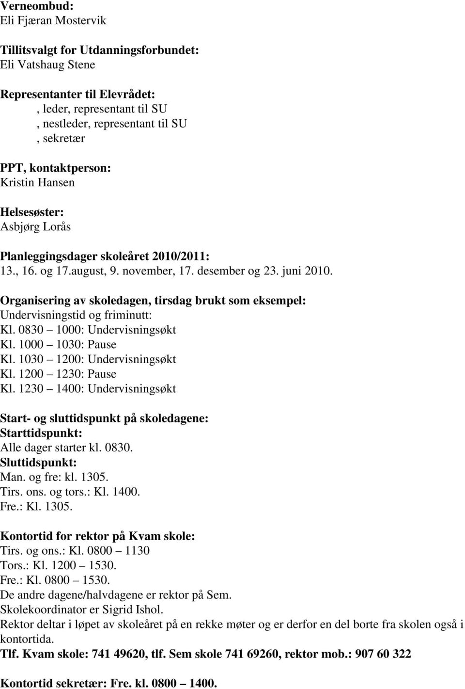 Organisering av skoledagen, tirsdag brukt som eksempel: Undervisningstid og friminutt: Kl. 0830 1000: Undervisningsøkt Kl. 1000 1030: Pause Kl. 1030 1200: Undervisningsøkt Kl. 1200 1230: Pause Kl.