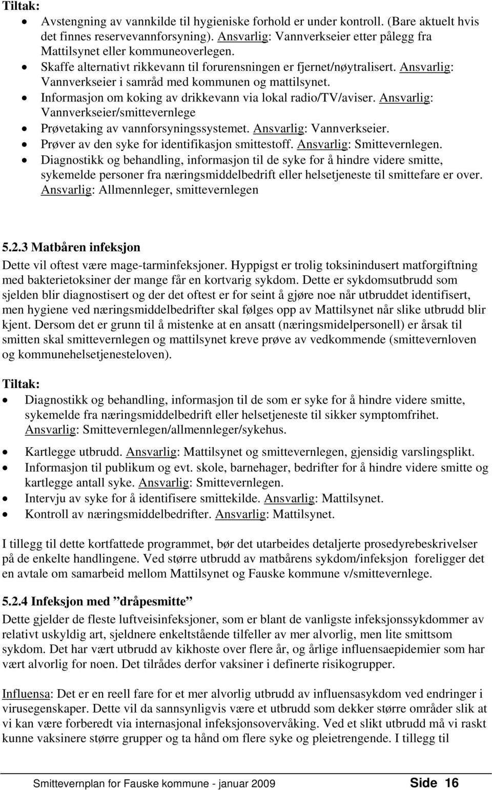 Ansvarlig: Vannverkseier i samråd med kommunen og mattilsynet. Informasjon om koking av drikkevann via lokal radio/tv/aviser.