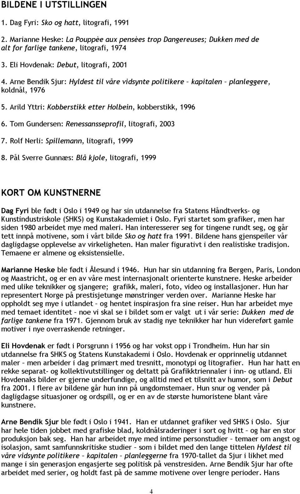 Tom Gundersen: Renessansseprofil, litografi, 2003 7. Rolf Nerli: Spillemann, litografi, 1999 8.