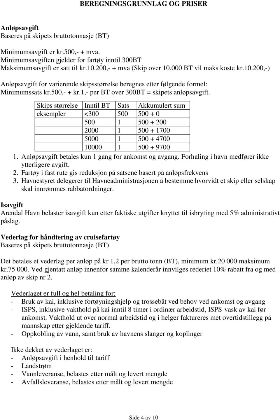 1,- per BT over 300BT = skipets anløpsavgift. Skips størrelse Inntil BT Sats Akkumulert sum eksempler <300 500 500 + 0 500 1 500 + 200 2000 1 500 + 1700 5000 1 500 + 4700 10000 1 500 + 9700 1.